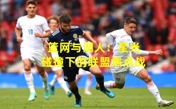 篮网与湖人：星光碰撞下的联盟焦点战