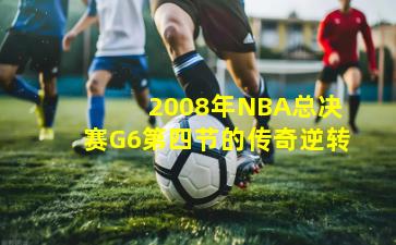  2008年NBA总决赛G6第四节的传奇逆转