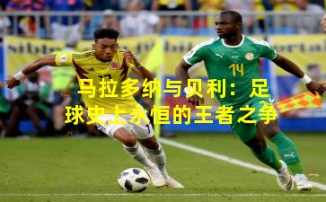 马拉多纳与贝利：足球史上永恒的王者之争