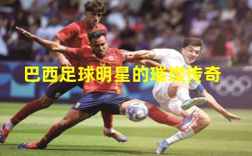 巴西足球明星的璀璨传奇