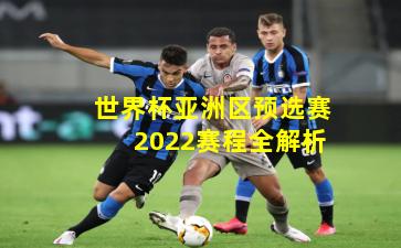 世界杯亚洲区预选赛2022赛程全解析