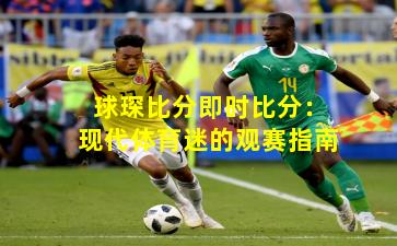 球琛比分即时比分:现代体育迷的观赛指南