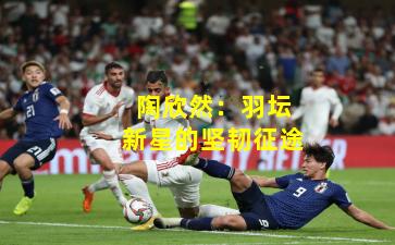 陶欣然：羽坛新星的坚韧征途