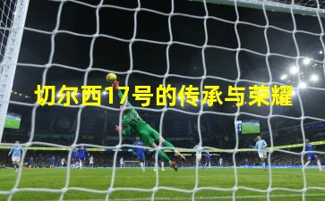 切尔西17号的传承与荣耀