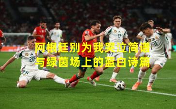 阿根廷别为我哭泣简谱与绿茵场上的蓝白诗篇