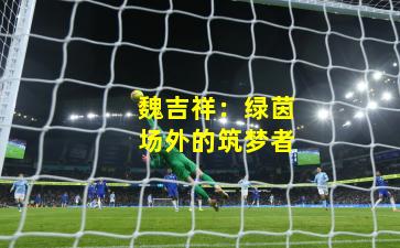 魏吉祥:绿茵场外的筑梦者