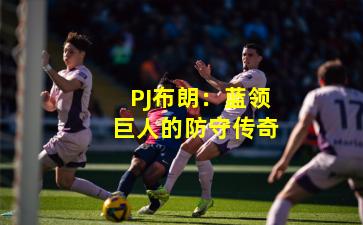 PJ布朗：蓝领巨人的防守传奇