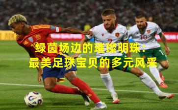 绿茵场边的璀璨明珠：最美足球宝贝的多元风采