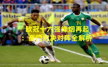 欧冠十六强烽烟再起：豪门对决对阵全解析