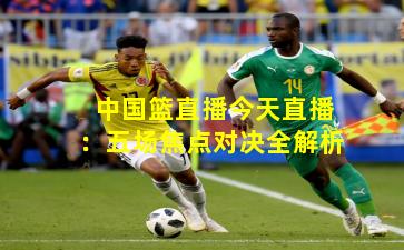 中国篮直播今天直播:五场焦点对决全解析