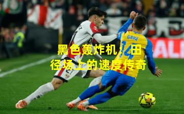 黑色轰炸机:田径场上的速度传奇
