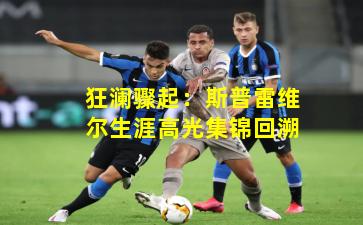 狂澜骤起：斯普雷维尔生涯高光集锦回溯