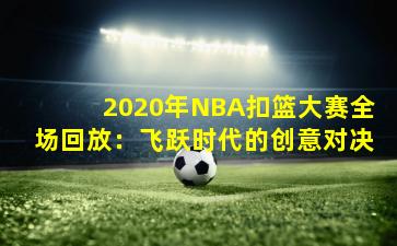 2020年NBA扣篮大赛全场回放：飞跃时代的创意对决