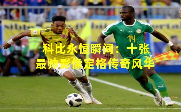 科比永恒瞬间：十张最帅影像定格传奇风华