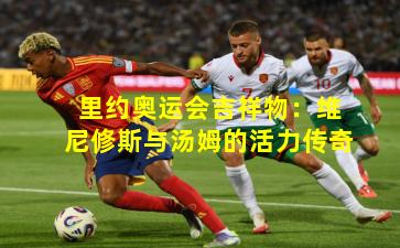 里约奥运会吉祥物：维尼修斯与汤姆的活力传奇